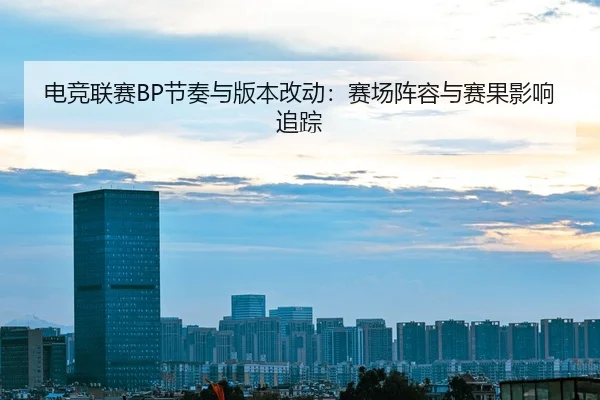dian-jing-lian-sai-jie-zou-yu-ban-ben-gai-dong-sai-chang-zhen-rong-yu-sai-guo-ying-xiang-zhui-zong-2-528.jpg